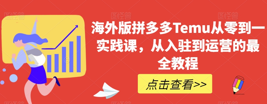 海外版拼多多Temu从零到一实践课,从入驻到运营的最全教程|淘骐网赚资源库