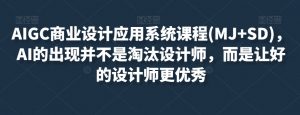 AIGC商业设计应用系统课程(MJ+SD),AI的出现并不是淘汰设计师,而是让好的设计师更优秀|淘骐网赚资源库