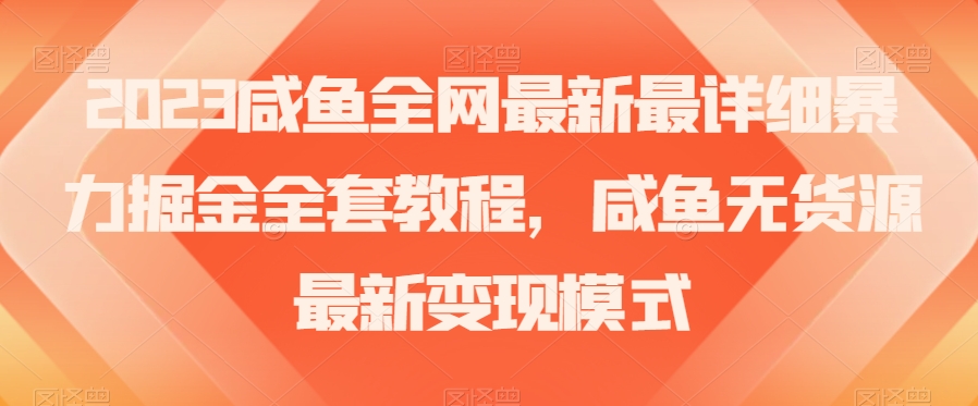 2023咸鱼全网最新最详细暴力掘金全套教程，咸鱼无货源最新变现模式【揭秘】|淘骐网赚资源库