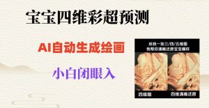 宝宝四维彩超AI预测项目，无门槛生成闭眼入日500+【揭秘】|淘骐网赚资源库
