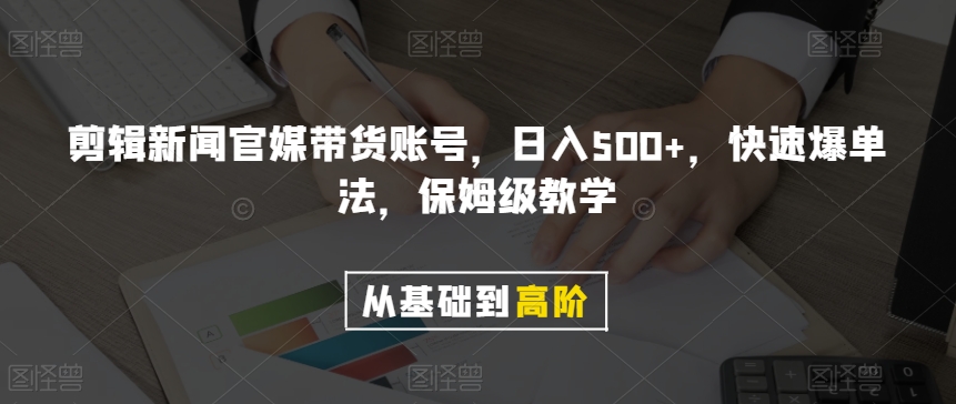 剪辑新闻官媒带货账号，日入500+，快速爆单法，保姆级教学【揭秘】|淘骐网赚资源库