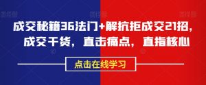 成交秘籍36法门+解抗拒成交21招,成交干货,直击痛点,直指核心|淘骐网赚资源库