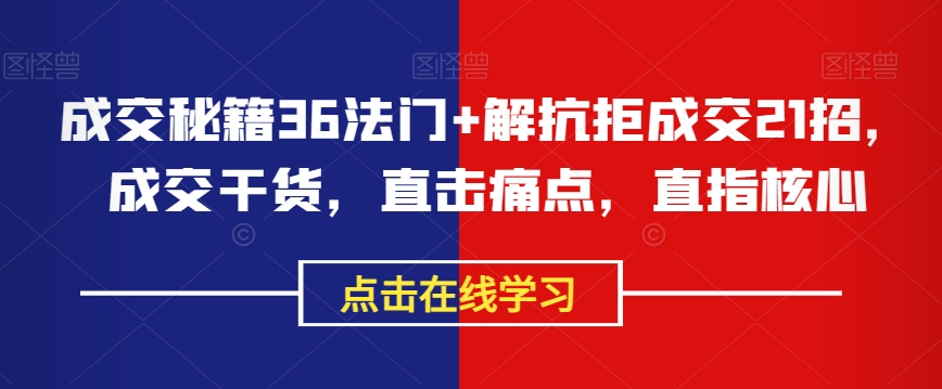 成交秘籍36法门+解抗拒成交21招,成交干货,直击痛点,直指核心|淘骐网赚资源库