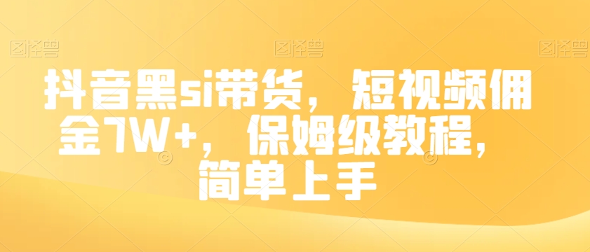 抖音黑si带货，短视频佣金7W+，保姆级教程，简单上手【揭秘】|淘骐网赚资源库
