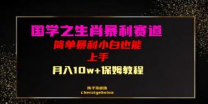 国学之暴利生肖带货小白也能做月入10万+保姆教程【揭秘】|淘骐网赚资源库