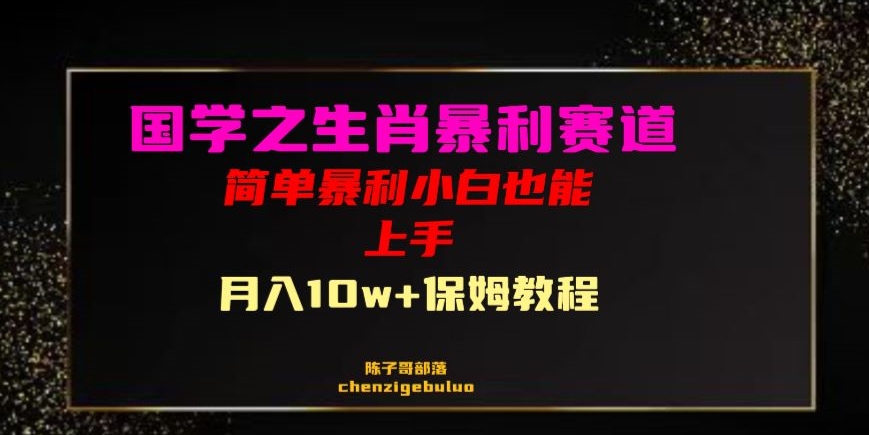 国学之暴利生肖带货小白也能做月入10万+保姆教程【揭秘】|淘骐网赚资源库