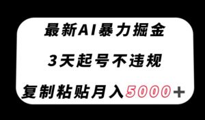 最新AI暴力掘金,3天必起号不违规,复制粘贴月入5000+【揭秘】|淘骐网赚资源库