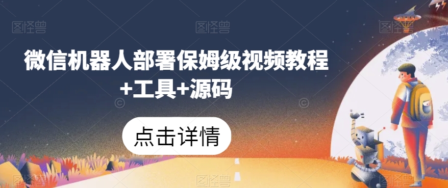 微信机器人部署保姆级视频教程+工具+源码|淘骐网赚资源库