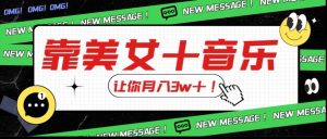 炸裂新玩法,靠美女+音乐让你月入3w+,操作简单新手小白都能做【揭秘】|淘骐网赚资源库