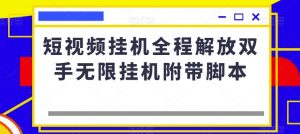 短视频挂机全程解放双手无限挂机附带脚本|淘骐网赚资源库