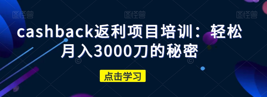 cashback返利项目培训:轻松月入3000刀的秘密|淘骐网赚资源库