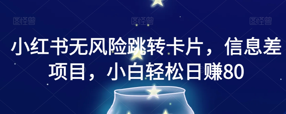 小红书无风险跳转卡片，信息差项目，小白轻松日赚800【揭秘】|淘骐网赚资源库