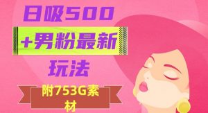 日吸500+男粉最新玩法,从作品制作到如何引流及后端变现,保姆级教程【揭秘】|淘骐网赚资源库