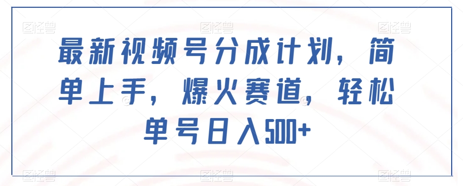 最新视频号分成计划,简单上手,爆火赛道,轻松单号日入500+|淘骐网赚资源库