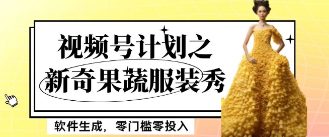 最新项目视频号计划之新奇果蔬服装秀,软件生成,零门槛零投入也可月入5000+【揭秘】|淘骐网赚资源库