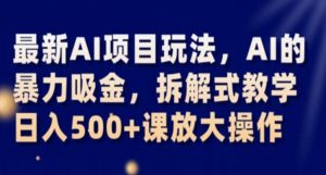 最新AI项目玩法，AI的暴力吸金，拆解式教学，日入500+课放大操作【揭秘】|淘骐网赚资源库