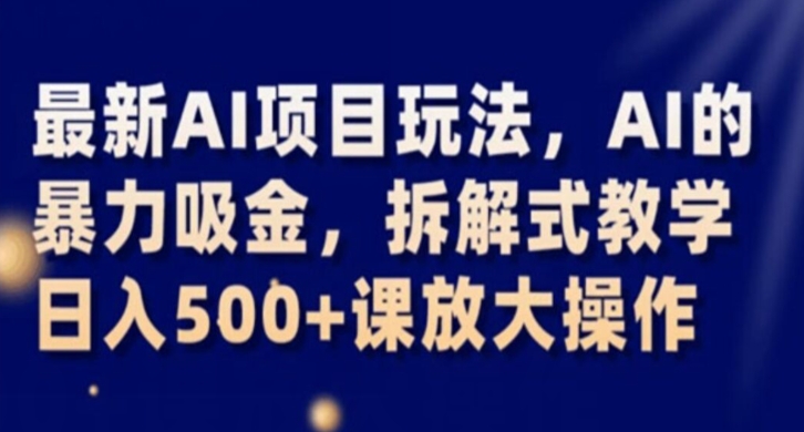 最新AI项目玩法,AI的暴力吸金,拆解式教学,日入500+课放大操作【揭秘】|淘骐网赚资源库