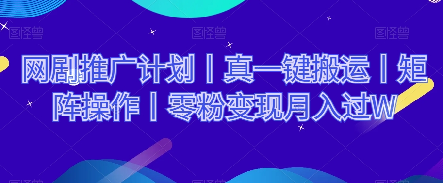 网剧推广计划丨真一键搬运丨矩阵操作丨零粉变现月入过W|淘骐网赚资源库