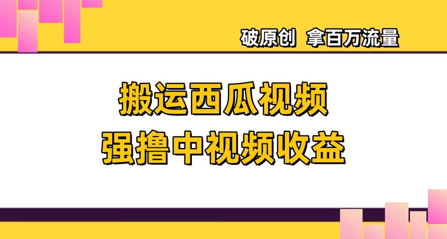 搬运西瓜视频强撸中视频收益,日赚600+破原创,拿百万流量【揭秘】|淘骐网赚资源库