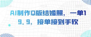 AI制作Q版结婚照，一单19.9，接单接到手软【揭秘】|淘骐网赚资源库
