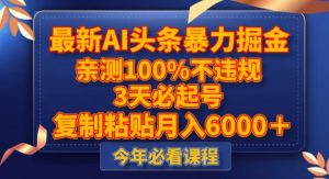最新AI头条暴力掘金，3天必起号，不违规0封号，复制粘贴月入5000＋【揭秘】|淘骐网赚资源库