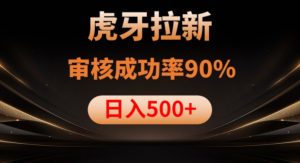虎牙拉新项目，审核通过率90%，日入1000+|淘骐网赚资源库