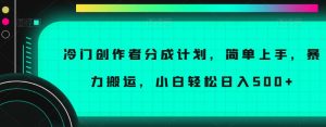 冷门创作者分成计划，简单上手，暴力搬运，小白轻松日入500+【揭秘】|淘骐网赚资源库