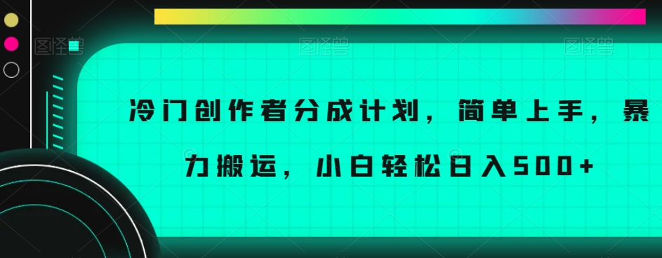 冷门创作者分成计划，简单上手，暴力搬运，小白轻松日入500+【揭秘】|淘骐网赚资源库
