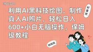 利用AI黑科技绘图，制作真人AI照片，轻松日入600+小白无脑操作，保姆级教程【揭秘】|淘骐网赚资源库