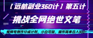 视频号创作分成之挑战全网绝世文笔，小白可做，操作简单日入300+【揭秘】|淘骐网赚资源库