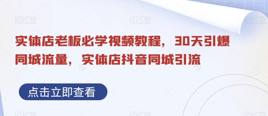 实体店老板必学视频教程,30天引爆同城流量,实体店抖音同城引流|淘骐网赚资源库