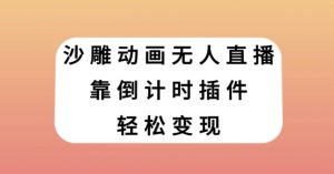 沙雕动画无人直播，靠倒计时插件轻松变现【揭秘】|淘骐网赚资源库