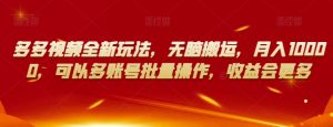 多多视频全新玩法，无脑搬运，月入10000，可以多账号批量操作，收益会更多【揭秘】|淘骐网赚资源库