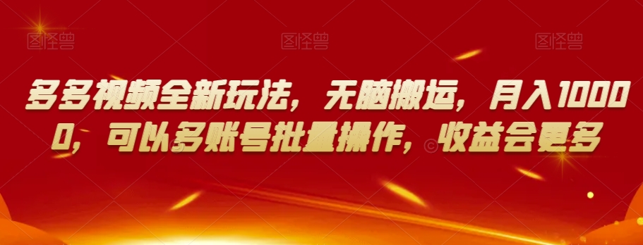 多多视频全新玩法，无脑搬运，月入10000，可以多账号批量操作，收益会更多【揭秘】|淘骐网赚资源库
