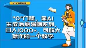 “0”门槛，靠AI生成治愈漫画系列，日入1000+，可放大操作的一个教学|淘骐网赚资源库