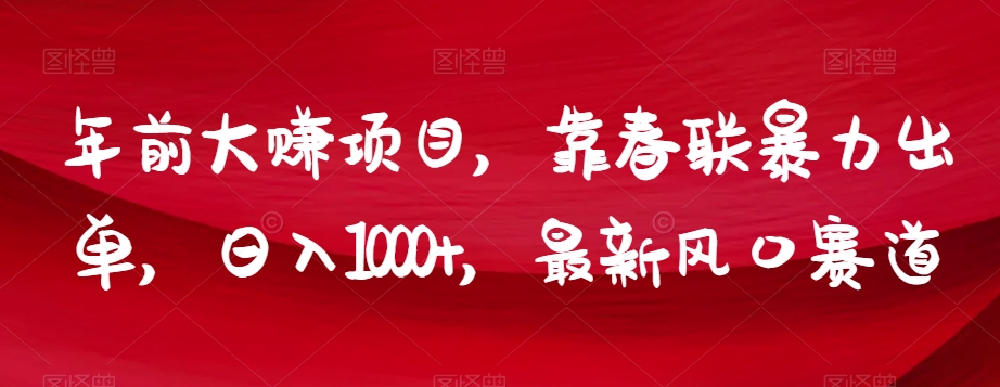 年前大赚项目，靠春联暴力出单，日入1000+，最新风口赛道【揭秘】|淘骐网赚资源库