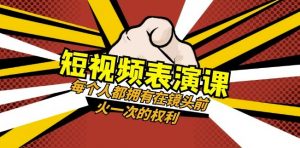 短视频-表演课:每个人都拥有在镜头前火一次的权利(49节视频课)|淘骐网赚资源库