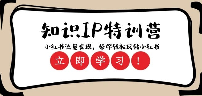 知识IP特训营 ：小红书-流量变现，带你轻松玩转小红书（23节视频课）|淘骐网赚资源库