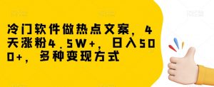 冷门软件做热点文案,4天涨粉4.5W+,日入500+,多种变现方式【揭秘】|淘骐网赚资源库