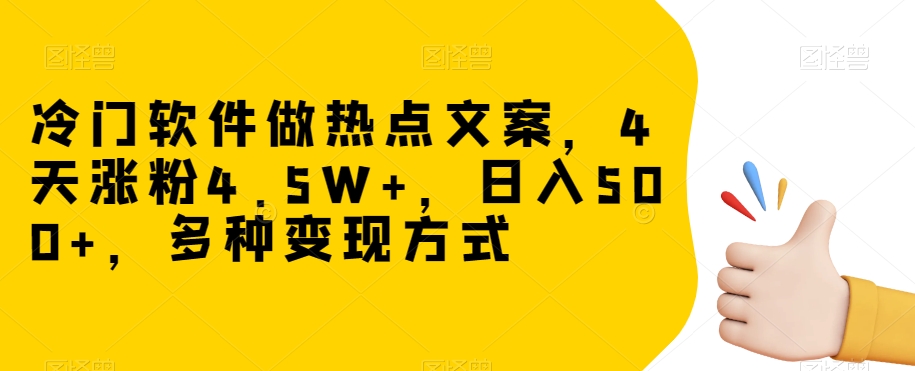 冷门软件做热点文案，4天涨粉4.5W+，日入500+，多种变现方式【揭秘】|淘骐网赚资源库