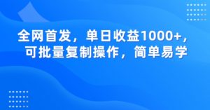 全网首发,单日收益1000+,可批量复制操作,简单易学【揭秘】|淘骐网赚资源库