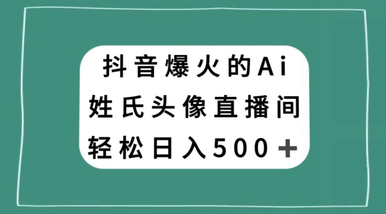 抖音爆火的AI姓氏头像直播，轻松日入500＋|淘骐网赚资源库