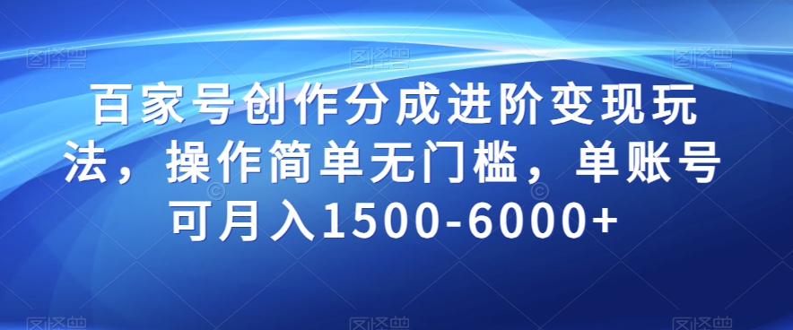 百家号创作分成进阶变现玩法,操作简单无门槛,单账号可月入1500-6000+【揭秘】-第一资源库
