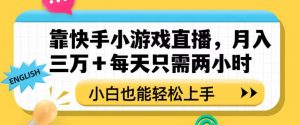 靠快手小游戏直播，月入三万+每天只需两小时，小白也能轻松上手【揭秘】|淘骐网赚资源库