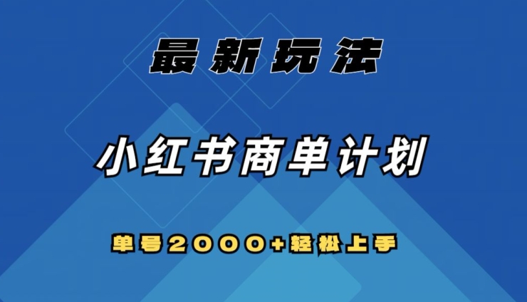 全网首发,小红书商单计划最新玩法,单号2000+可扩大可复制【揭秘】|淘骐网赚资源库