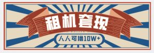 年底最新快速变现项目，手机以租代购套现，人人可撸10W+【揭秘】|淘骐网赚资源库