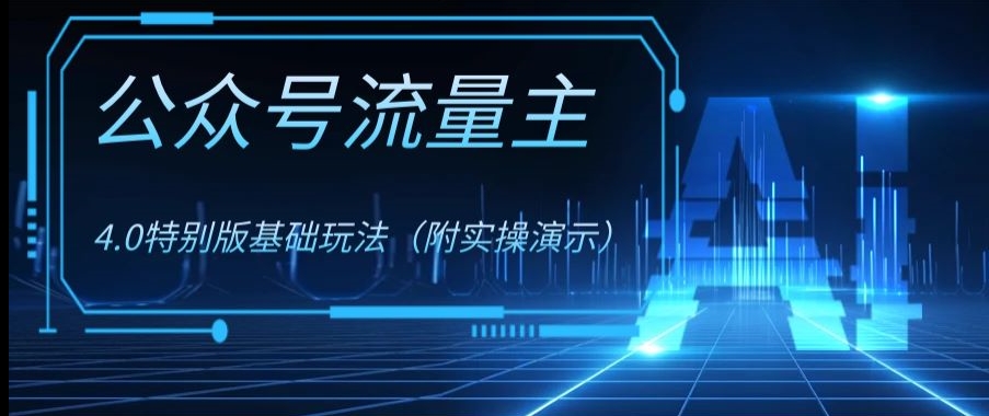 公众号流量主4.0特别版玩法,0成本0门槛项目(付实操演示)【揭秘】|淘骐网赚资源库