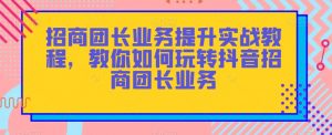招商团长业务提升实战教程,教你如何玩转抖音招商团长业务|淘骐网赚资源库