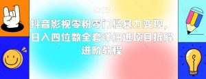 抖音影视零粉零门槛暴力变现，日入四位数全套详细进项目拆解进阶教程【揭秘】|淘骐网赚资源库