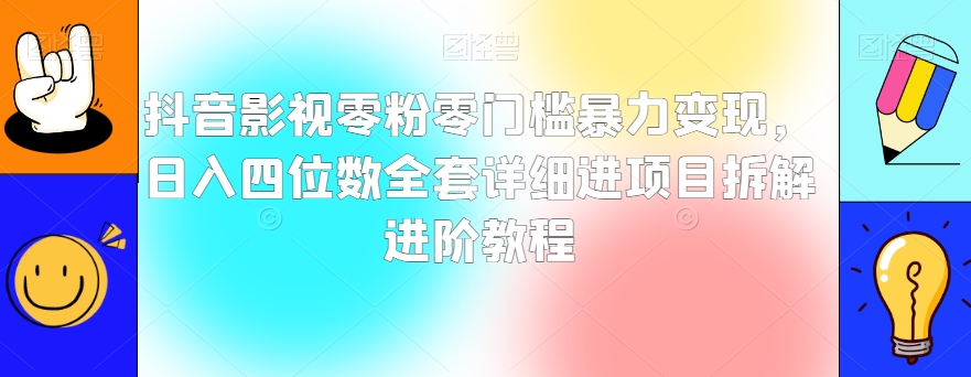 抖音影视零粉零门槛暴力变现，日入四位数全套详细进项目拆解进阶教程【揭秘】|淘骐网赚资源库